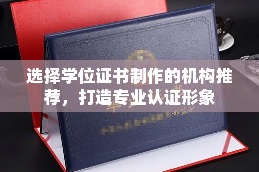 禹会选择学位证书制作的机构推荐，打造专业认证形象