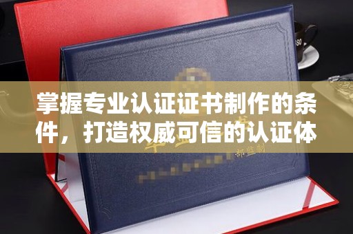 禹会掌握专业认证证书制作的条件，打造权威可信的认证体系
