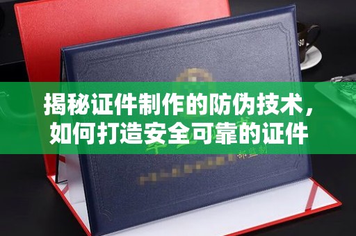 禹会揭秘证件制作的防伪技术，如何打造安全可靠的证件
