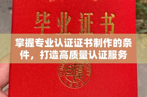 禹会掌握专业认证证书制作的条件，打造高质量认证服务