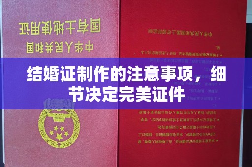 禹会结婚证制作的注意事项，细节决定完美证件