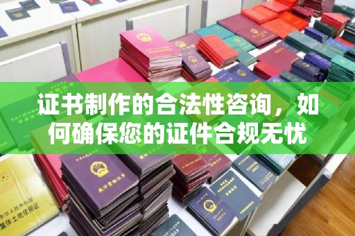 禹会证书制作的合法性咨询，如何确保您的证件合规无忧