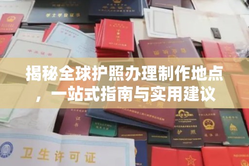 禹会揭秘全球护照办理制作地点，一站式指南与实用建议