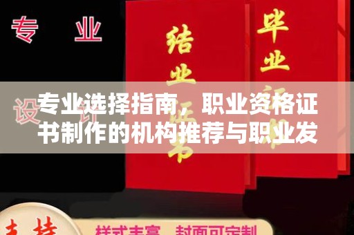 禹会专业选择指南，职业资格证书制作的机构推荐与职业发展