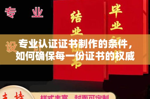 禹会专业认证证书制作的条件，如何确保每一份证书的权威与可信