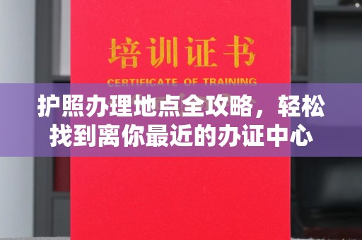 禹会护照办理地点全攻略，轻松找到离你最近的办证中心